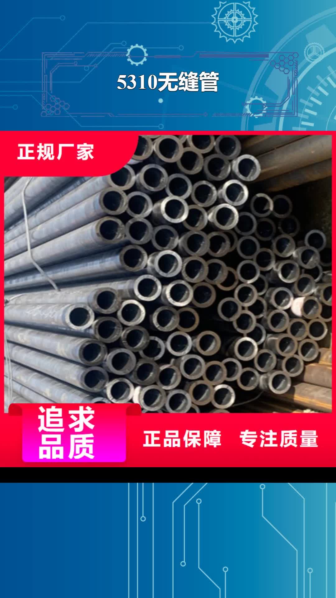 【河南5310无缝管-合金管厂家随心所欲定制】